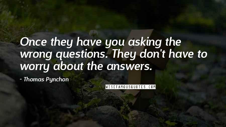 Thomas Pynchon Quotes: Once they have you asking the wrong questions. They don't have to worry about the answers.