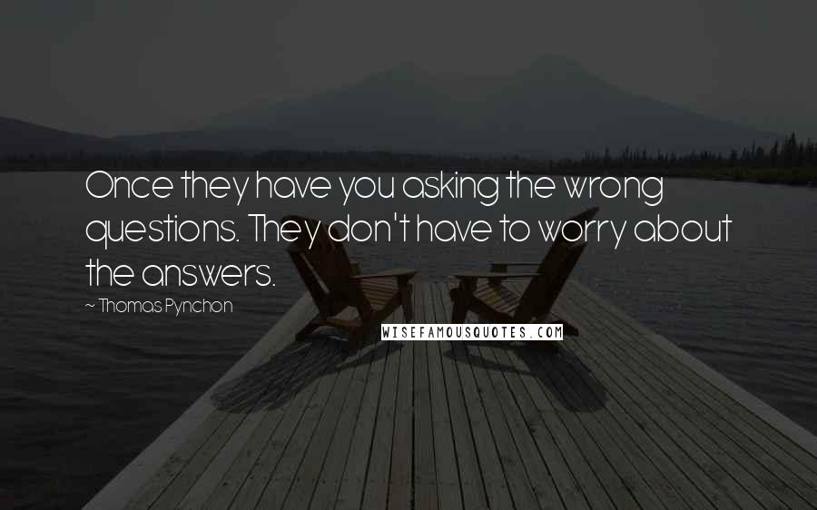 Thomas Pynchon Quotes: Once they have you asking the wrong questions. They don't have to worry about the answers.