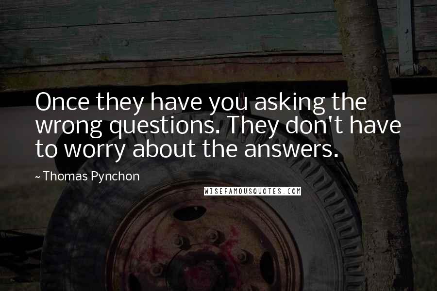 Thomas Pynchon Quotes: Once they have you asking the wrong questions. They don't have to worry about the answers.