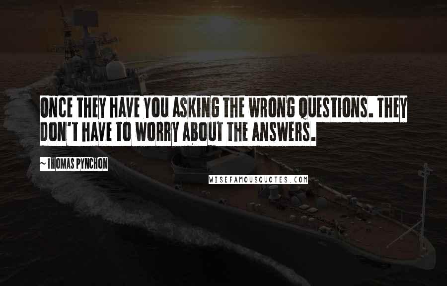 Thomas Pynchon Quotes: Once they have you asking the wrong questions. They don't have to worry about the answers.