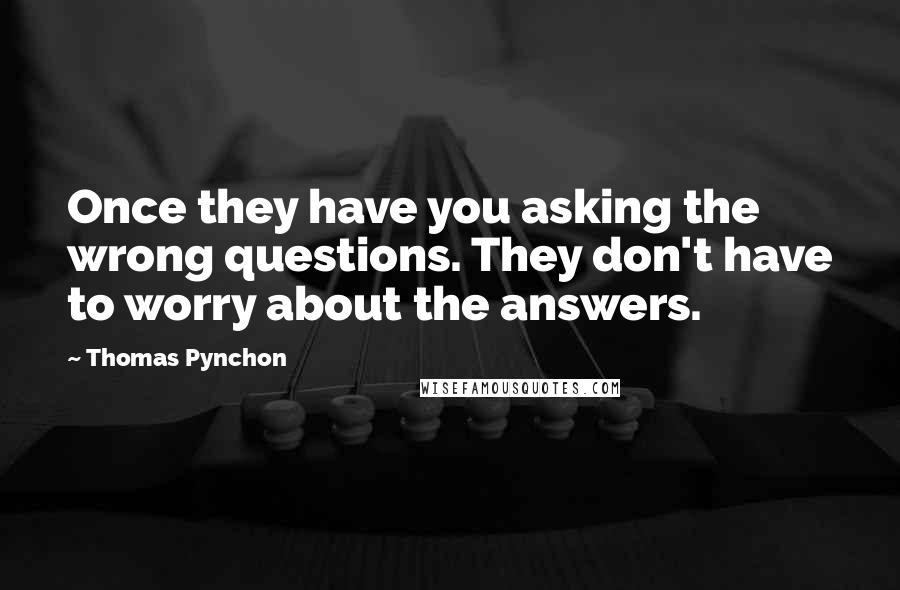 Thomas Pynchon Quotes: Once they have you asking the wrong questions. They don't have to worry about the answers.