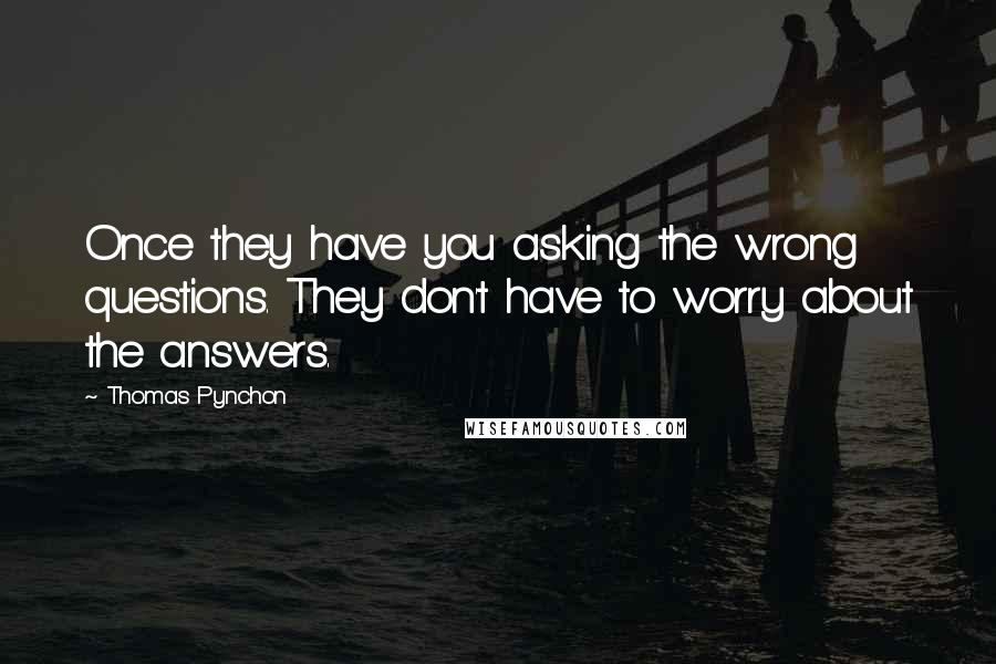 Thomas Pynchon Quotes: Once they have you asking the wrong questions. They don't have to worry about the answers.