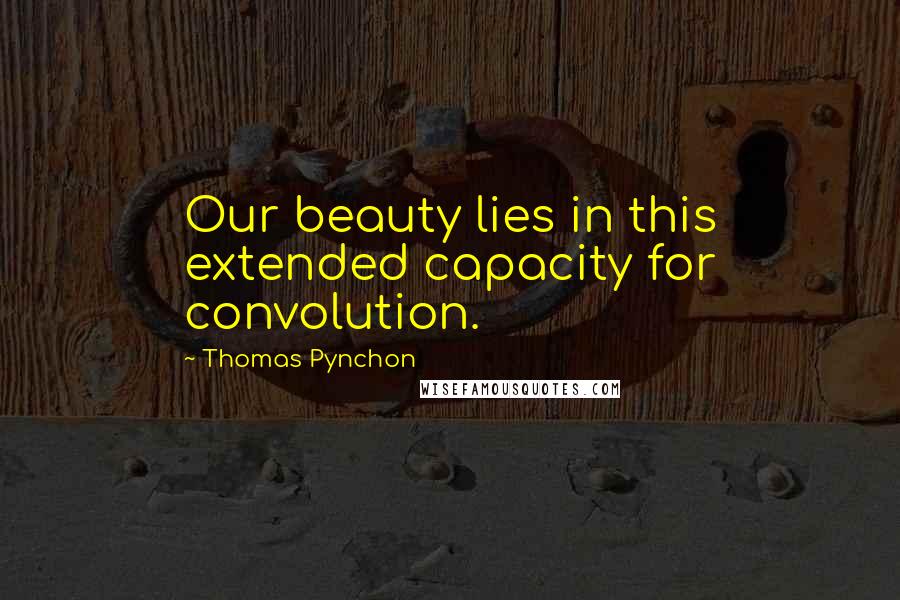 Thomas Pynchon Quotes: Our beauty lies in this extended capacity for convolution.