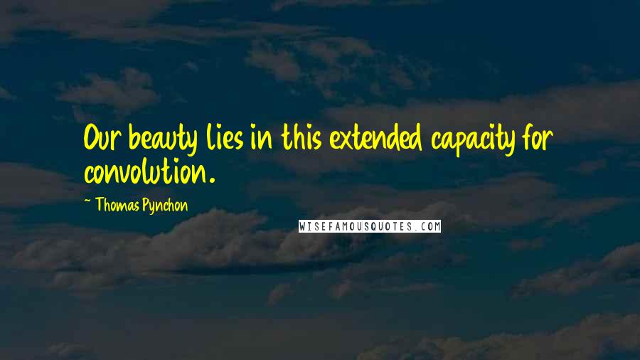 Thomas Pynchon Quotes: Our beauty lies in this extended capacity for convolution.