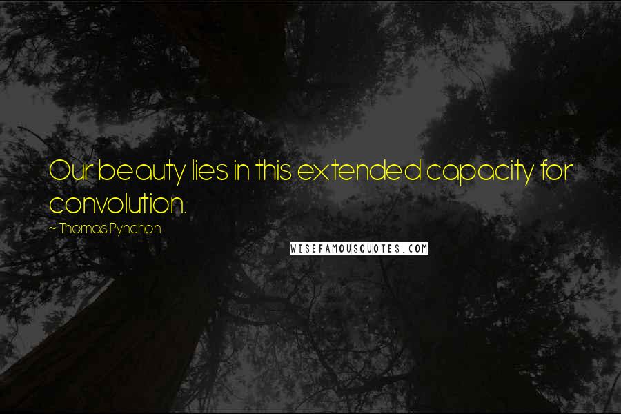 Thomas Pynchon Quotes: Our beauty lies in this extended capacity for convolution.