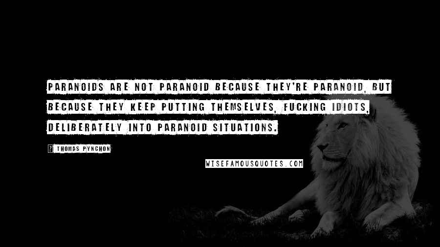 Thomas Pynchon Quotes: Paranoids are not paranoid because they're paranoid, but because they keep putting themselves, fucking idiots, deliberately into paranoid situations.