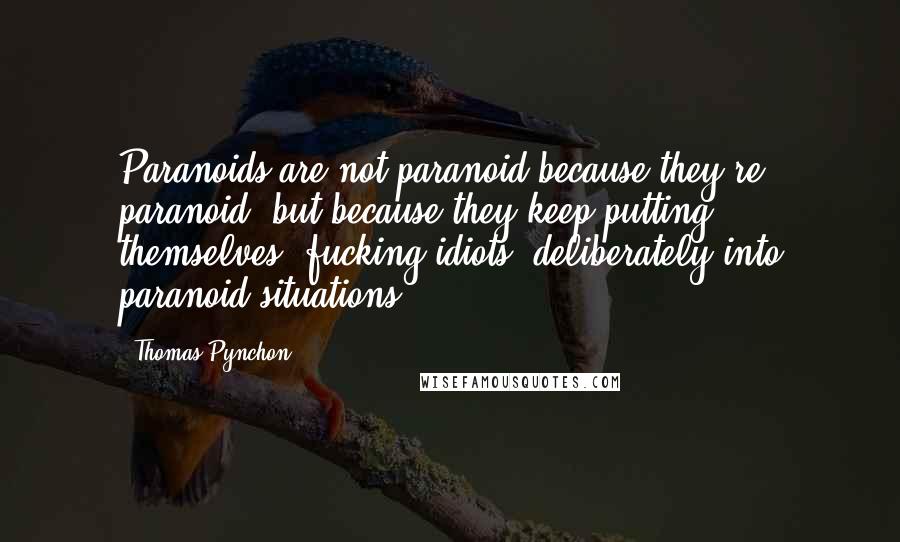 Thomas Pynchon Quotes: Paranoids are not paranoid because they're paranoid, but because they keep putting themselves, fucking idiots, deliberately into paranoid situations.