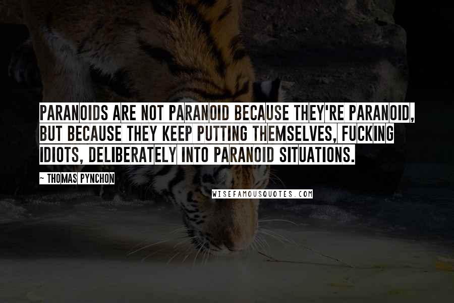 Thomas Pynchon Quotes: Paranoids are not paranoid because they're paranoid, but because they keep putting themselves, fucking idiots, deliberately into paranoid situations.