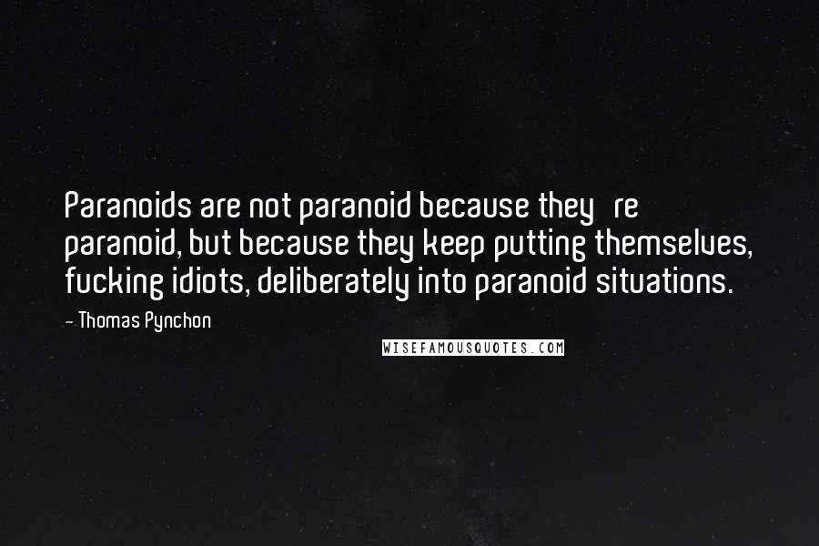 Thomas Pynchon Quotes: Paranoids are not paranoid because they're paranoid, but because they keep putting themselves, fucking idiots, deliberately into paranoid situations.