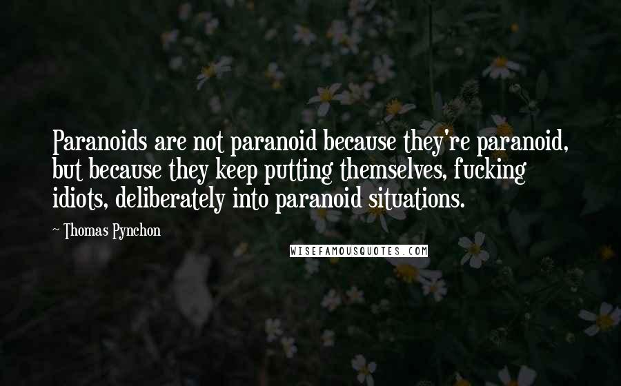 Thomas Pynchon Quotes: Paranoids are not paranoid because they're paranoid, but because they keep putting themselves, fucking idiots, deliberately into paranoid situations.