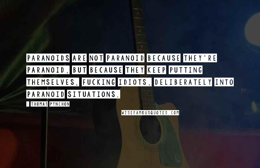 Thomas Pynchon Quotes: Paranoids are not paranoid because they're paranoid, but because they keep putting themselves, fucking idiots, deliberately into paranoid situations.