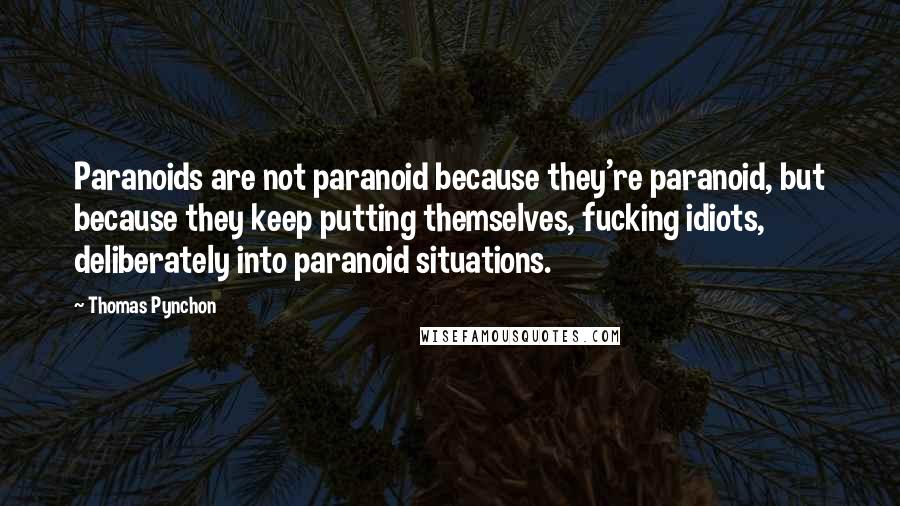 Thomas Pynchon Quotes: Paranoids are not paranoid because they're paranoid, but because they keep putting themselves, fucking idiots, deliberately into paranoid situations.