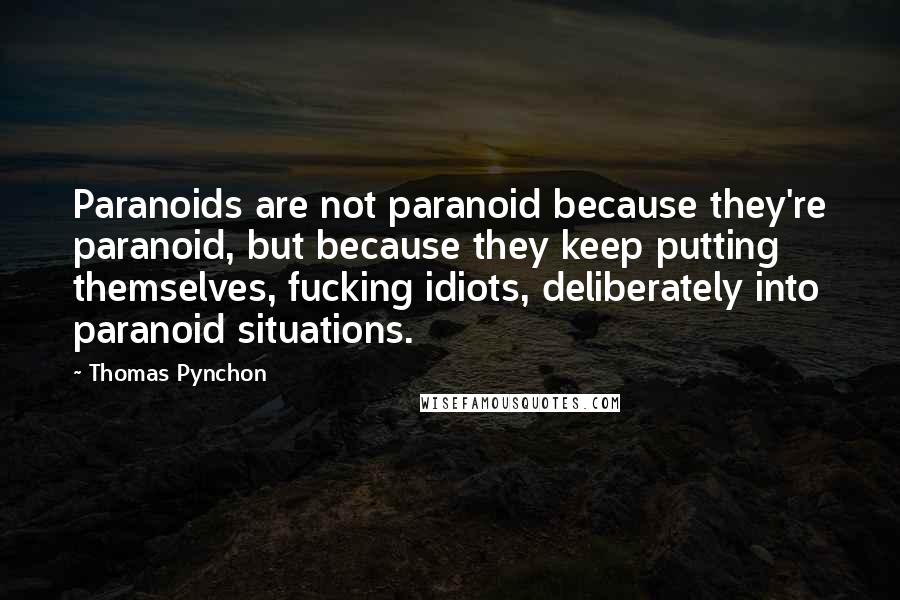 Thomas Pynchon Quotes: Paranoids are not paranoid because they're paranoid, but because they keep putting themselves, fucking idiots, deliberately into paranoid situations.