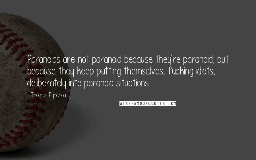 Thomas Pynchon Quotes: Paranoids are not paranoid because they're paranoid, but because they keep putting themselves, fucking idiots, deliberately into paranoid situations.