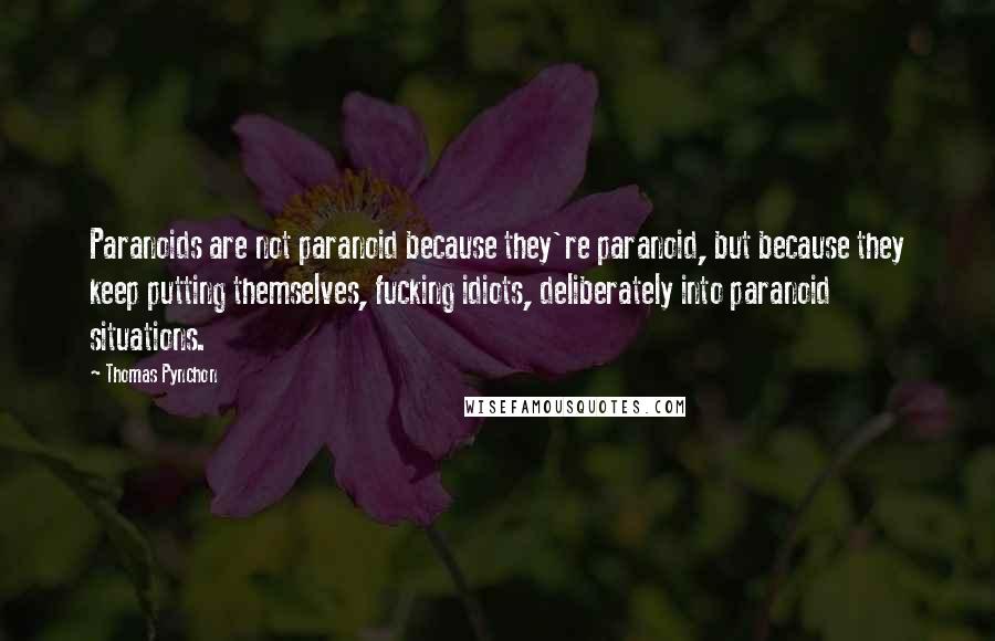 Thomas Pynchon Quotes: Paranoids are not paranoid because they're paranoid, but because they keep putting themselves, fucking idiots, deliberately into paranoid situations.