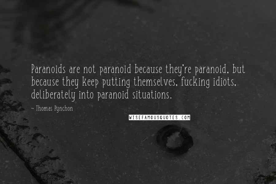 Thomas Pynchon Quotes: Paranoids are not paranoid because they're paranoid, but because they keep putting themselves, fucking idiots, deliberately into paranoid situations.