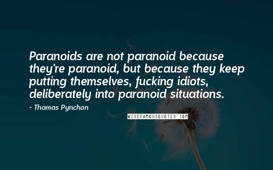 Thomas Pynchon Quotes: Paranoids are not paranoid because they're paranoid, but because they keep putting themselves, fucking idiots, deliberately into paranoid situations.