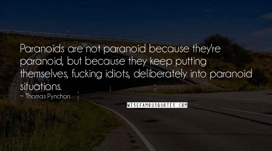 Thomas Pynchon Quotes: Paranoids are not paranoid because they're paranoid, but because they keep putting themselves, fucking idiots, deliberately into paranoid situations.