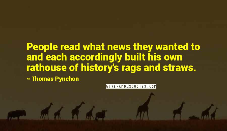 Thomas Pynchon Quotes: People read what news they wanted to and each accordingly built his own rathouse of history's rags and straws.