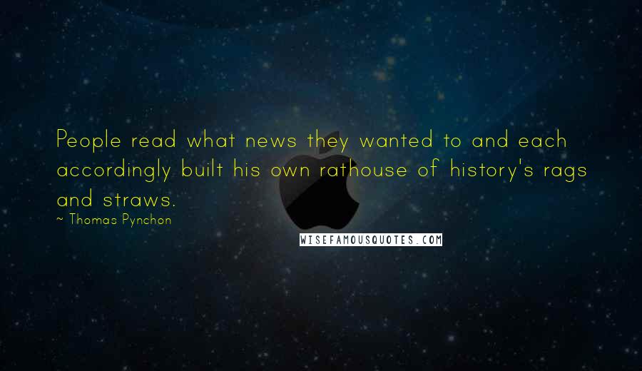 Thomas Pynchon Quotes: People read what news they wanted to and each accordingly built his own rathouse of history's rags and straws.