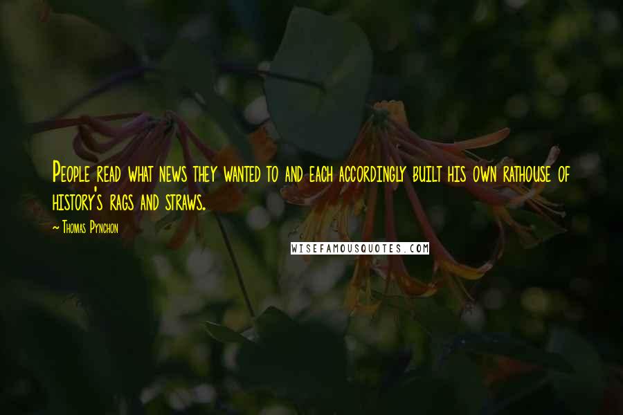 Thomas Pynchon Quotes: People read what news they wanted to and each accordingly built his own rathouse of history's rags and straws.