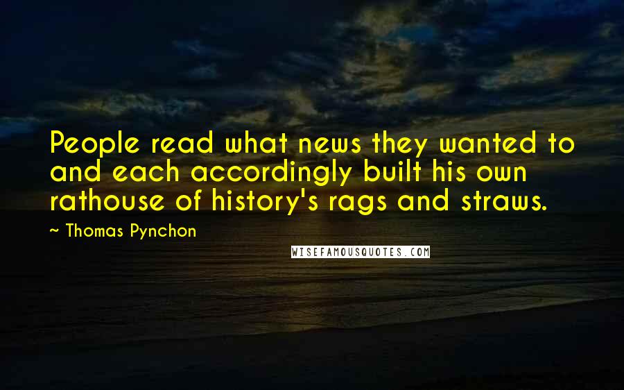 Thomas Pynchon Quotes: People read what news they wanted to and each accordingly built his own rathouse of history's rags and straws.