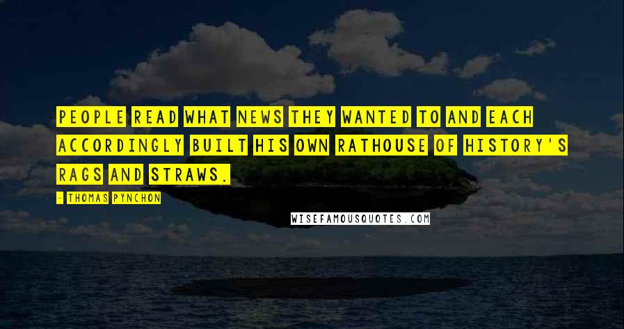 Thomas Pynchon Quotes: People read what news they wanted to and each accordingly built his own rathouse of history's rags and straws.