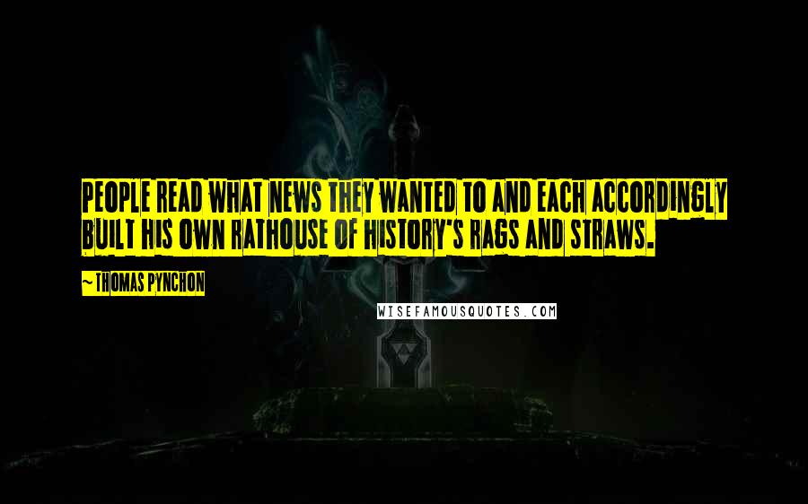 Thomas Pynchon Quotes: People read what news they wanted to and each accordingly built his own rathouse of history's rags and straws.