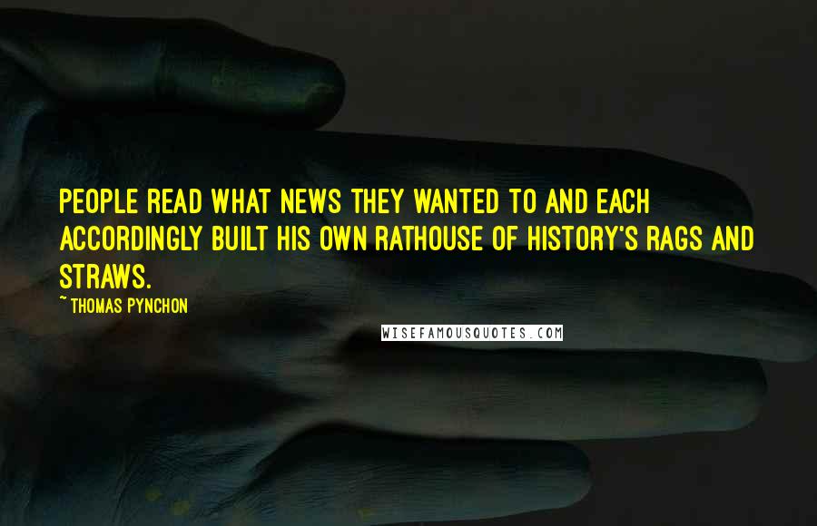 Thomas Pynchon Quotes: People read what news they wanted to and each accordingly built his own rathouse of history's rags and straws.