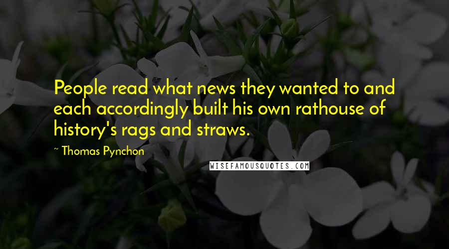 Thomas Pynchon Quotes: People read what news they wanted to and each accordingly built his own rathouse of history's rags and straws.