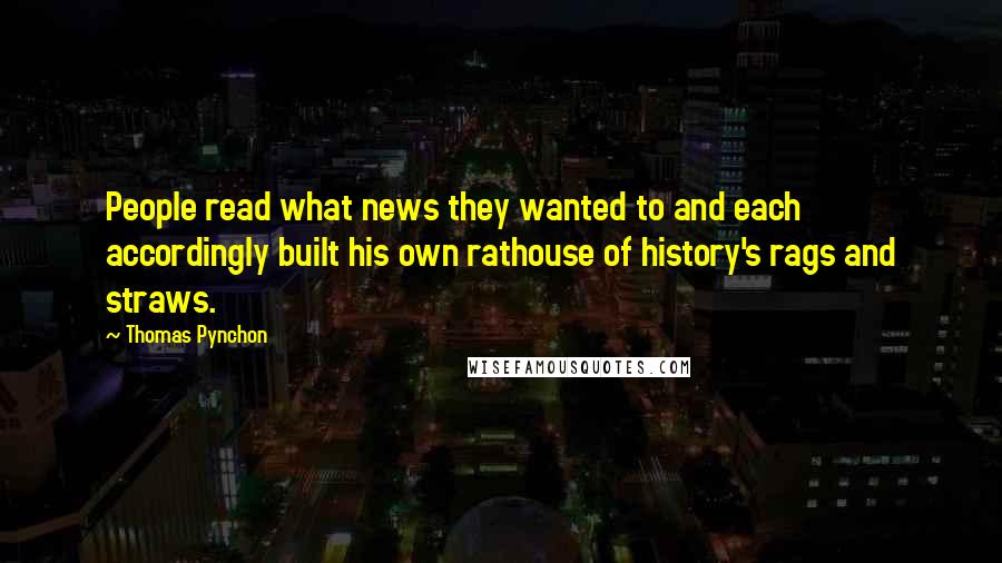 Thomas Pynchon Quotes: People read what news they wanted to and each accordingly built his own rathouse of history's rags and straws.