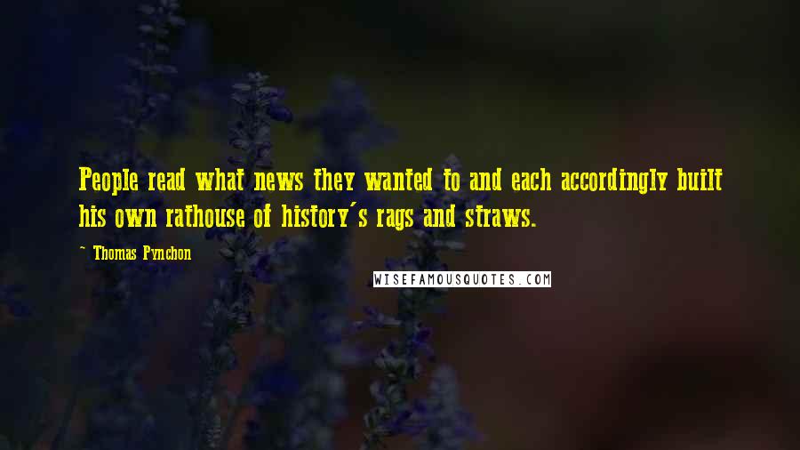 Thomas Pynchon Quotes: People read what news they wanted to and each accordingly built his own rathouse of history's rags and straws.