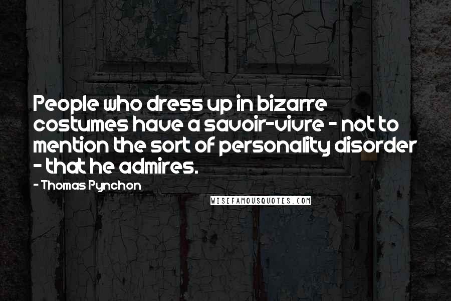 Thomas Pynchon Quotes: People who dress up in bizarre costumes have a savoir-vivre - not to mention the sort of personality disorder - that he admires.
