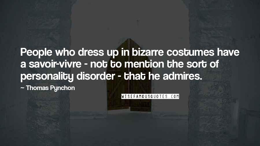 Thomas Pynchon Quotes: People who dress up in bizarre costumes have a savoir-vivre - not to mention the sort of personality disorder - that he admires.