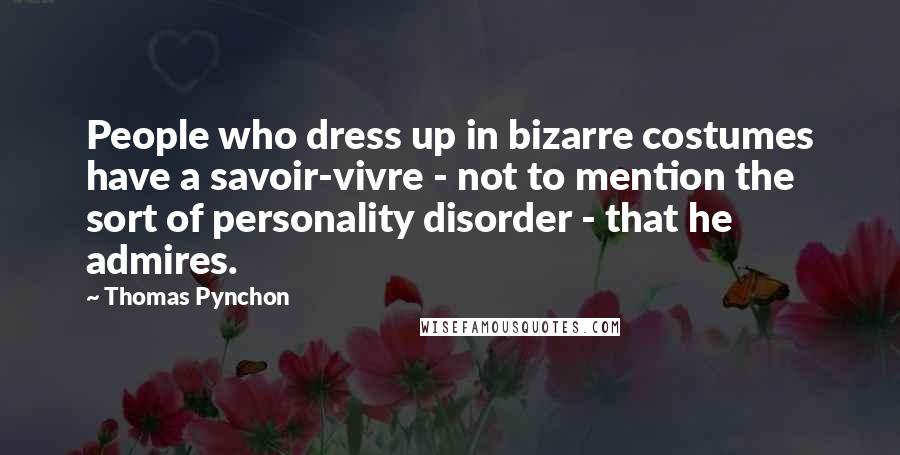 Thomas Pynchon Quotes: People who dress up in bizarre costumes have a savoir-vivre - not to mention the sort of personality disorder - that he admires.
