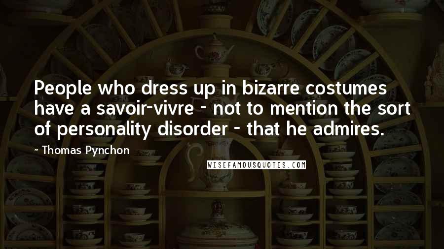 Thomas Pynchon Quotes: People who dress up in bizarre costumes have a savoir-vivre - not to mention the sort of personality disorder - that he admires.