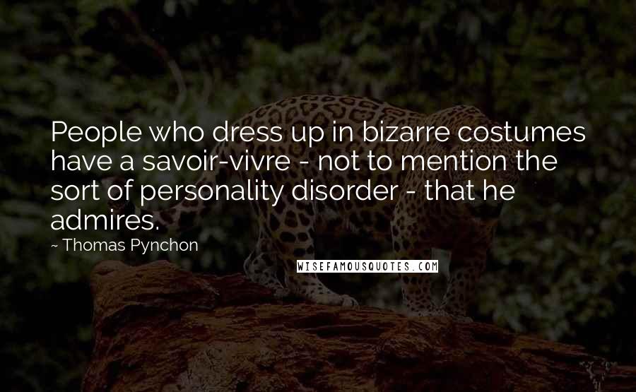 Thomas Pynchon Quotes: People who dress up in bizarre costumes have a savoir-vivre - not to mention the sort of personality disorder - that he admires.