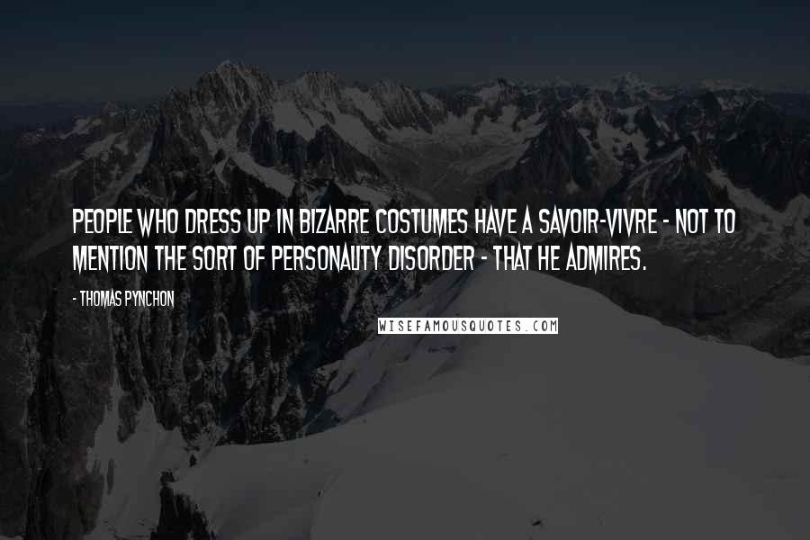 Thomas Pynchon Quotes: People who dress up in bizarre costumes have a savoir-vivre - not to mention the sort of personality disorder - that he admires.