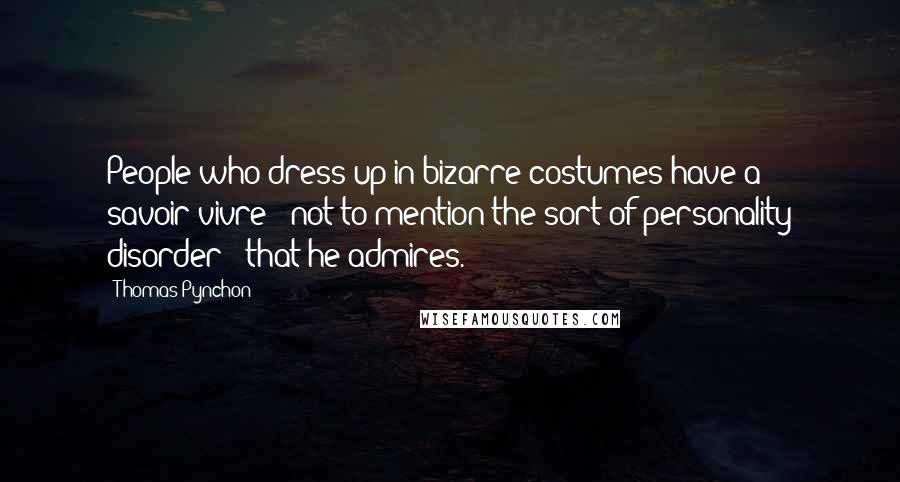 Thomas Pynchon Quotes: People who dress up in bizarre costumes have a savoir-vivre - not to mention the sort of personality disorder - that he admires.
