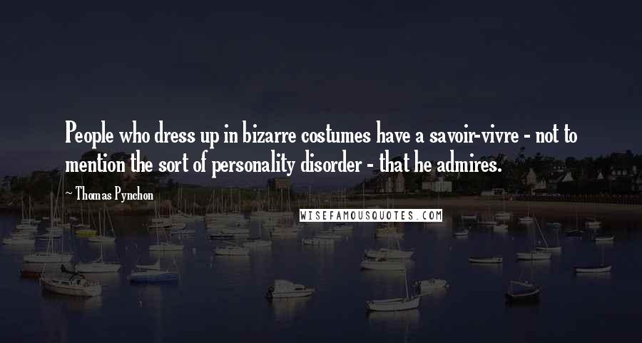 Thomas Pynchon Quotes: People who dress up in bizarre costumes have a savoir-vivre - not to mention the sort of personality disorder - that he admires.