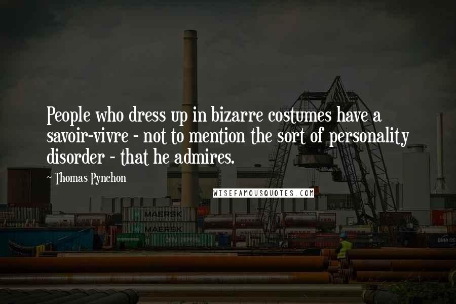 Thomas Pynchon Quotes: People who dress up in bizarre costumes have a savoir-vivre - not to mention the sort of personality disorder - that he admires.