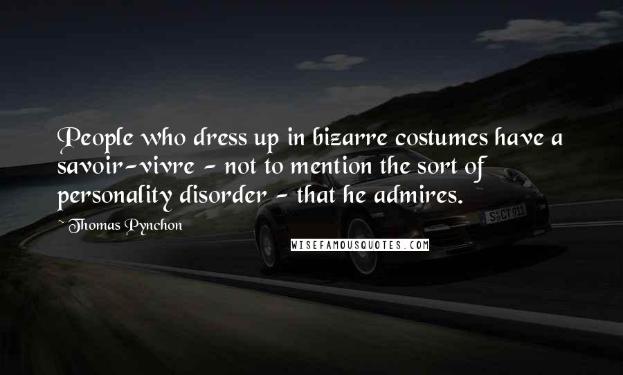 Thomas Pynchon Quotes: People who dress up in bizarre costumes have a savoir-vivre - not to mention the sort of personality disorder - that he admires.