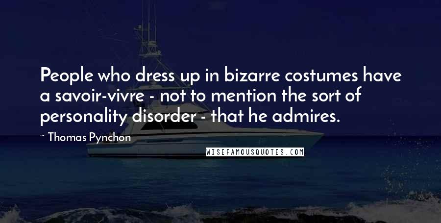 Thomas Pynchon Quotes: People who dress up in bizarre costumes have a savoir-vivre - not to mention the sort of personality disorder - that he admires.