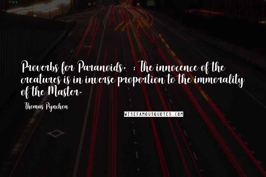 Thomas Pynchon Quotes: Proverbs for Paranoids, 2: The innocence of the creatures is in inverse proportion to the immorality of the Master.