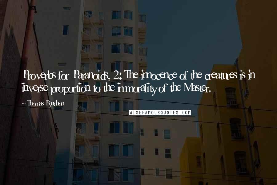 Thomas Pynchon Quotes: Proverbs for Paranoids, 2: The innocence of the creatures is in inverse proportion to the immorality of the Master.