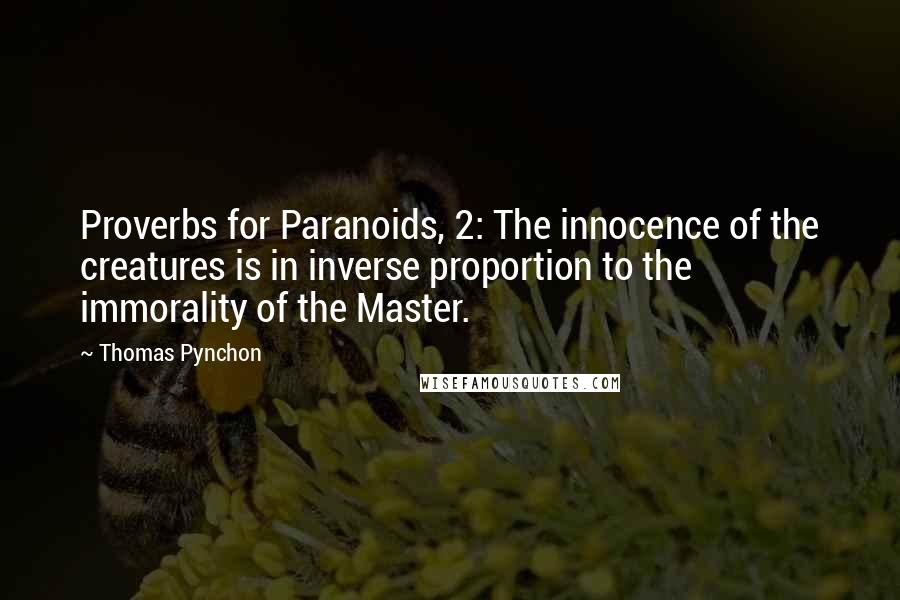 Thomas Pynchon Quotes: Proverbs for Paranoids, 2: The innocence of the creatures is in inverse proportion to the immorality of the Master.