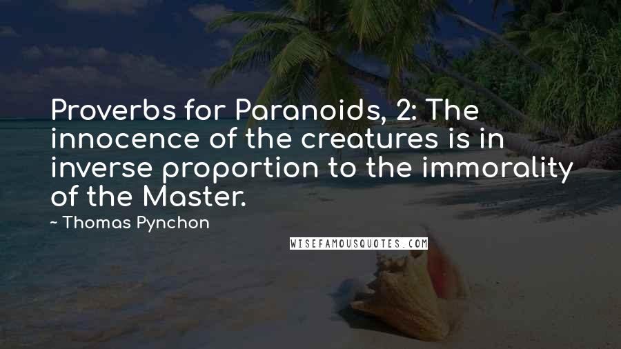 Thomas Pynchon Quotes: Proverbs for Paranoids, 2: The innocence of the creatures is in inverse proportion to the immorality of the Master.