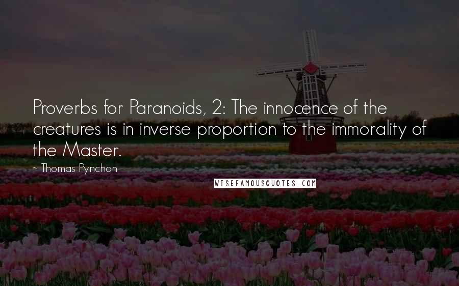 Thomas Pynchon Quotes: Proverbs for Paranoids, 2: The innocence of the creatures is in inverse proportion to the immorality of the Master.