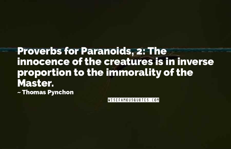 Thomas Pynchon Quotes: Proverbs for Paranoids, 2: The innocence of the creatures is in inverse proportion to the immorality of the Master.
