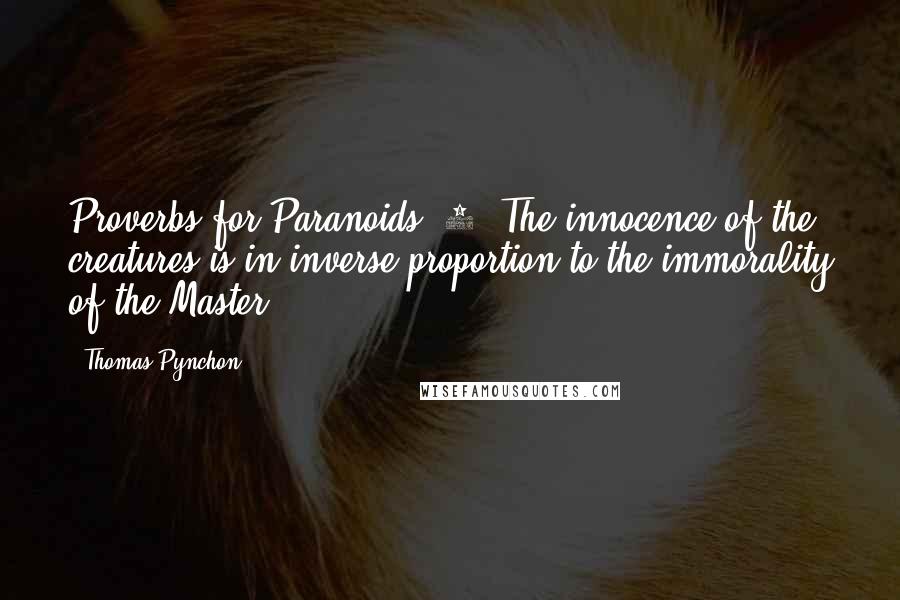 Thomas Pynchon Quotes: Proverbs for Paranoids, 2: The innocence of the creatures is in inverse proportion to the immorality of the Master.